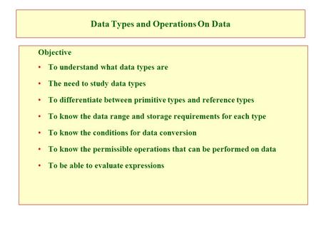 Data Types and Operations On Data Objective To understand what data types are The need to study data types To differentiate between primitive types and.