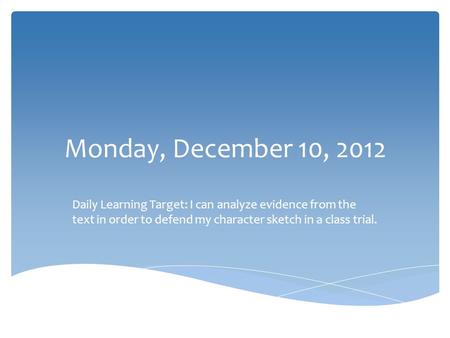 Monday, December 10, 2012 Daily Learning Target: I can analyze evidence from the text in order to defend my character sketch in a class trial.