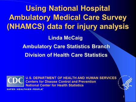 1 Using National Hospital Ambulatory Medical Care Survey (NHAMCS) data for injury analysis Linda McCaig Ambulatory Care Statistics Branch Division of Health.