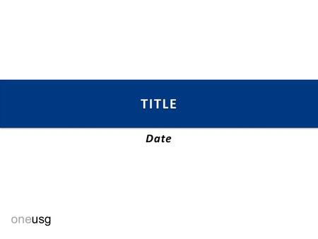 Oneusg TITLETITLE Date. oneusg Agenda  Welcome  XXXXX  XXXXX  XXXXX.