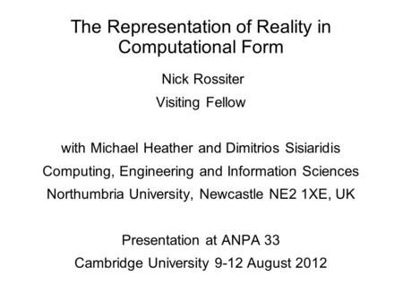 The Representation of Reality in Computational Form Nick Rossiter Visiting Fellow with Michael Heather and Dimitrios Sisiaridis Computing, Engineering.