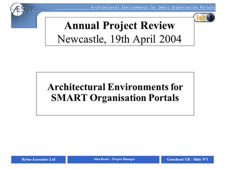 Ryton Associates LtdGateshead UK - Slide N°1 Alan Rooks – Project Manager Annual Project Review Newcastle, 19th April 2004 Architectural Environments for.