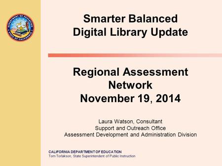 CALIFORNIA DEPARTMENT OF EDUCATION Tom Torlakson, State Superintendent of Public Instruction Smarter Balanced Digital Library Update Regional Assessment.