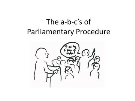 The a-b-c’s of Parliamentary Procedure