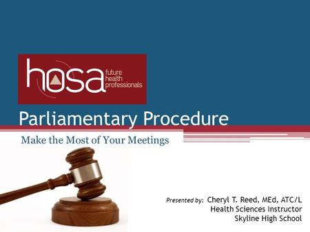 Parliamentary Procedure Make the Most of Your Meetings Presented by: Cheryl T. Reed, MEd, ATC/L Health Sciences Instructor Skyline High School.