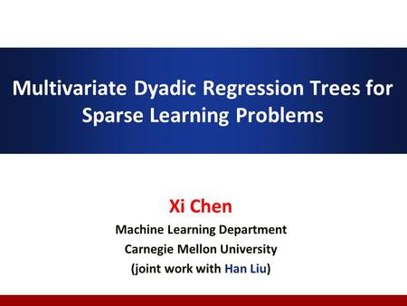 Multivariate Dyadic Regression Trees for Sparse Learning Problems Xi Chen Machine Learning Department Carnegie Mellon University (joint work with Han Liu)