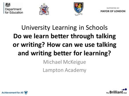 University Learning in Schools Do we learn better through talking or writing? How can we use talking and writing better for learning? Michael McKeigue.