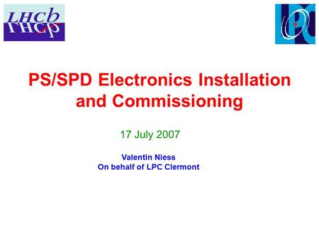 PS/SPD Electronics Installation and Commissioning 17 July 2007 Valentin Niess On behalf of LPC Clermont.