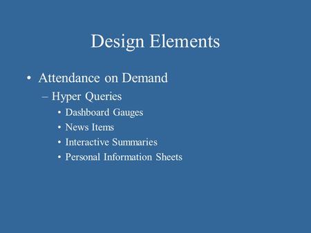 Design Elements Attendance on Demand –Hyper Queries Dashboard Gauges News Items Interactive Summaries Personal Information Sheets.