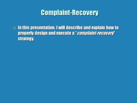 Complaint-Recovery b In this presentation, I will describe and explain how to properly design and execute a “complaint-recovery” strategy.