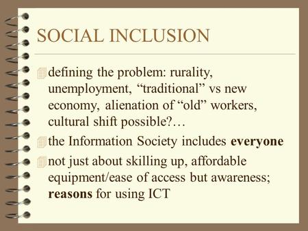 SOCIAL INCLUSION 4 defining the problem: rurality, unemployment, “traditional” vs new economy, alienation of “old” workers, cultural shift possible?… 4.