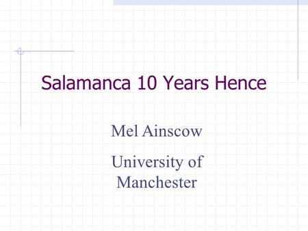 Salamanca 10 Years Hence Mel Ainscow University of Manchester.