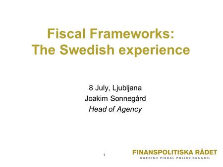 Fiscal Frameworks: The Swedish experience 8 July, Ljubljana Joakim Sonnegård Head of Agency 1.