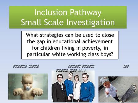 Inclusion Pathway Small Scale Investigation What strategies can be used to close the gap in educational achievement for children living in poverty, in.