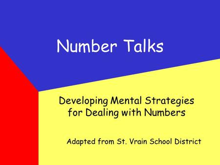 Number Talks Developing Mental Strategies for Dealing with Numbers Adapted from St. Vrain School District.