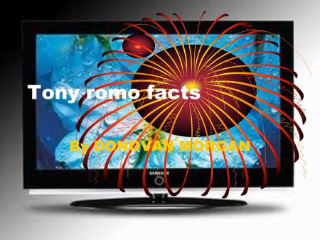 Tony romo facts By DONOVAN MORGAN. FACTS Tony Romo is an American football quarterback for the Dallas Cowboys. As a child, he ABMERED the legendary BRETT.