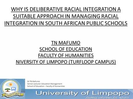 WHY IS DELIBERATIVE RACIAL INTEGRATION A SUITABLE APPROACH IN MANAGING RACIAL INTEGRATION IN SOUTH AFRICAN PUBLIC SCHOOLS TN MAFUMO SCHOOL OF EDUCATION.