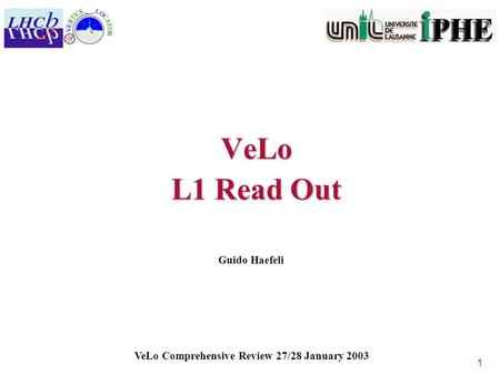 1 VeLo L1 Read Out Guido Haefeli VeLo Comprehensive Review 27/28 January 2003.