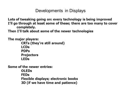 Developments in Displays Lots of tweaking going on: every technology is being improved I’ll go through at least some of these; there are too many to cover.