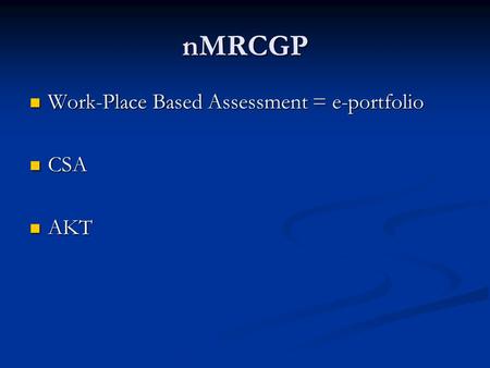 NMRCGP Work-Place Based Assessment = e-portfolio Work-Place Based Assessment = e-portfolio CSA CSA AKT AKT.