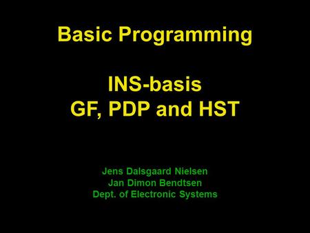 Jens Dalsgaard Nielsen Jan Dimon Bendtsen Dept. of Electronic Systems Basic Programming INS-basis GF, PDP and HST.