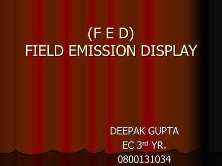 (F E D) FIELD EMISSION DISPLAY DEEPAK GUPTA EC 3 rd YR. 0800131034.