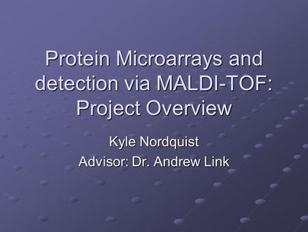 Protein Microarrays and detection via MALDI-TOF: Project Overview Kyle Nordquist Advisor: Dr. Andrew Link.