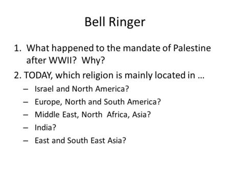 Bell Ringer 1.What happened to the mandate of Palestine after WWII? Why? 2. TODAY, which religion is mainly located in … – Israel and North America? –