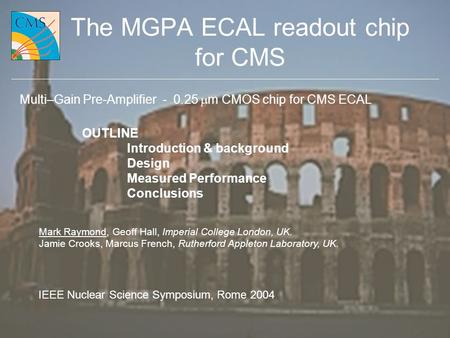 M. Raymond, Imperial College London IEEE NSS, Rome 20041 The MGPA ECAL readout chip for CMS Mark Raymond, Geoff Hall, Imperial College London, UK. Jamie.