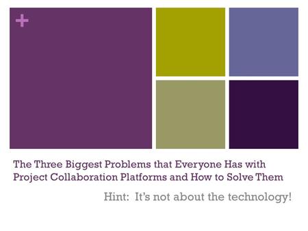 + The Three Biggest Problems that Everyone Has with Project Collaboration Platforms and How to Solve Them Hint: It’s not about the technology!