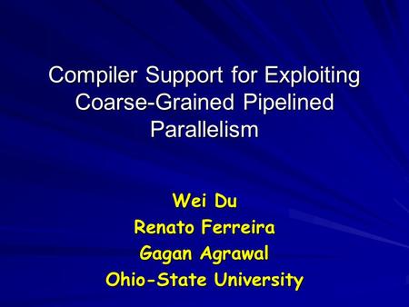 Compiler Support for Exploiting Coarse-Grained Pipelined Parallelism Wei Du Renato Ferreira Gagan Agrawal Ohio-State University.