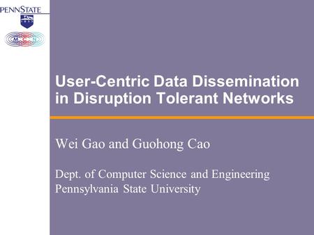 User-Centric Data Dissemination in Disruption Tolerant Networks Wei Gao and Guohong Cao Dept. of Computer Science and Engineering Pennsylvania State University.