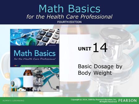 Math Basics for the Health Care Professional UNIT Copyright © 2014, 2009 by Pearson Education, Inc. All Rights Reserved FOURTH EDITION Basic Dosage by.