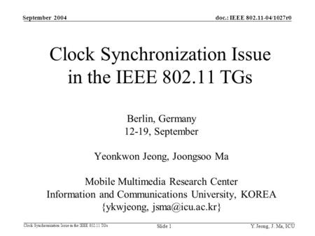 Y. Jeong, J. Ma, ICU doc.: IEEE 802.11-04/1027r0 Clock Synchronization Issue in the IEEE 802.11 TGs September 2004 Slide 1 Clock Synchronization Issue.