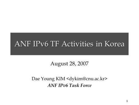 1 ANF IPv6 TF Activities in Korea August 28, 2007 Dae Young KIM ANF IPv6 Task Force.