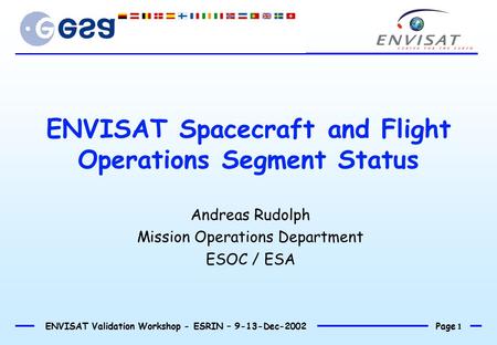 Page 1 ENVISAT Validation Workshop - ESRIN – 9-13-Dec-2002 ENVISAT Spacecraft and Flight Operations Segment Status Andreas Rudolph Mission Operations Department.