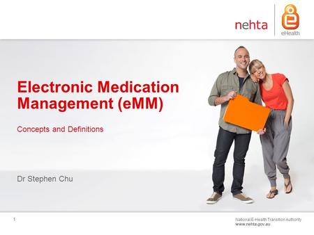 National E-Health Transition Authority www.nehta.gov.au 1 Electronic Medication Management (eMM) Dr Stephen Chu Concepts and Definitions.