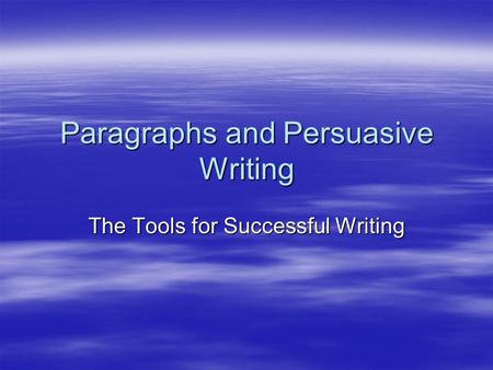 Paragraphs and Persuasive Writing The Tools for Successful Writing.