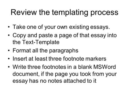 Review the templating process Take one of your own existing essays. Copy and paste a page of that essay into the Text-Template Format all the paragraphs.