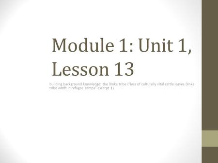 Module 1: Unit 1, Lesson 13 building background knowledge: the Dinka tribe (“loss of culturally vital cattle leaves Dinka tribe adrift in refugee camps”