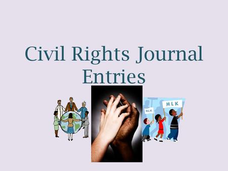 Civil Rights Journal Entries. TASK: For our unit on Civil Rights, you will be required to complete four journal entries. These entries will be written.