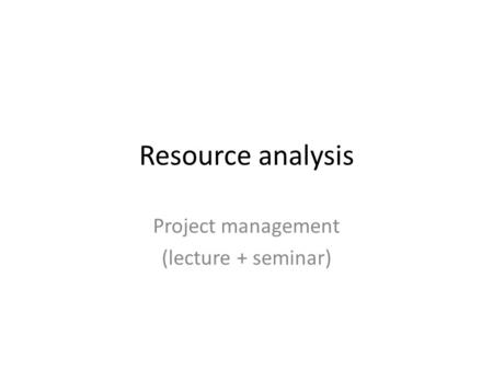 Resource analysis Project management (lecture + seminar)