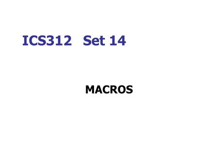 ICS312 Set 14 MACROS. Macros The program structure is similar to that for procedures. As for procedure names, macro names represent a group of instructions.