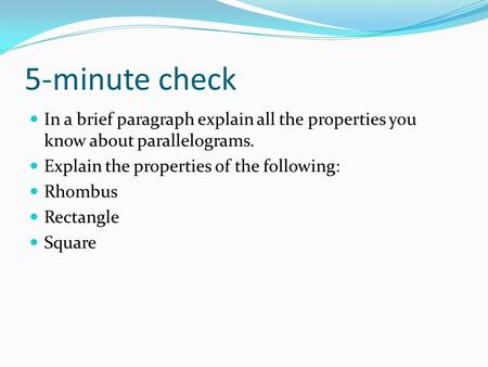 5-minute check In a brief paragraph explain all the properties you know about parallelograms. Explain the properties of the following: Rhombus Rectangle.