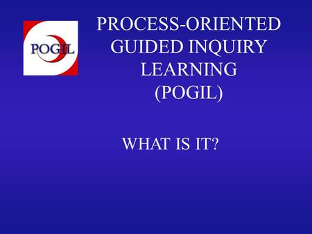 PROCESS-ORIENTED GUIDED INQUIRY LEARNING (POGIL) WHAT IS IT?