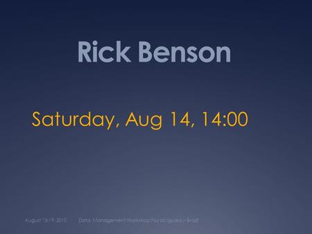 Rick Benson Saturday, Aug 14, 14:00 August 13-19, 2010Data Management Workshop Foz do Iguassu- Brazil.