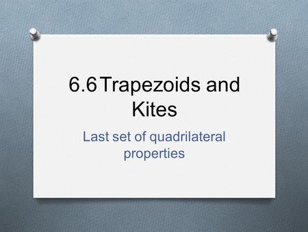 6.6Trapezoids and Kites Last set of quadrilateral properties.