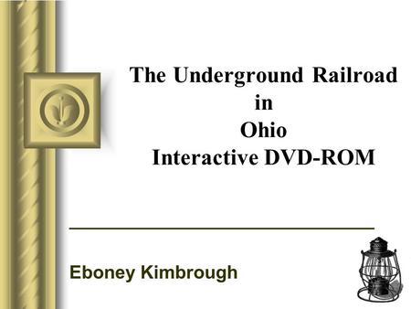 The Underground Railroad in Ohio Interactive DVD-ROM ______________________________ Eboney Kimbrough This presentation will probably involve audience discussion,