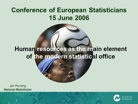 1 Conference of European Statisticians 15 June 2006 Jan Plovsing National Statistician Human resources as the main element of the modern statistical office.