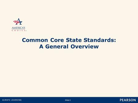 Slide 0 Copyright © 2010 Pearson Education, Inc.or its affiliate(s). All rights reserved. Common Core State Standards: A General Overview.